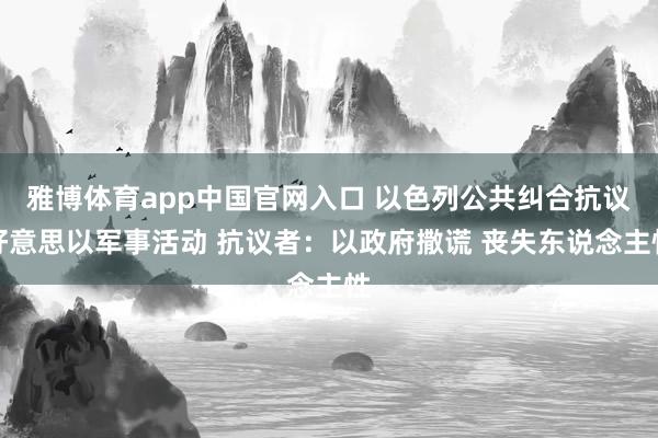 雅博体育app中国官网入口 以色列公共纠合抗议好意思以军事活动 抗议者：以政府撒谎 丧失东说念主性