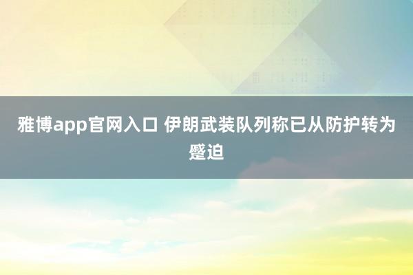 雅博app官网入口 伊朗武装队列称已从防护转为蹙迫