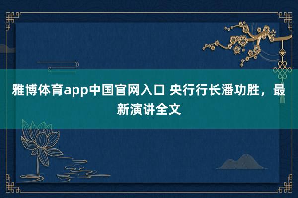 雅博体育app中国官网入口 央行行长潘功胜，最新演讲全文