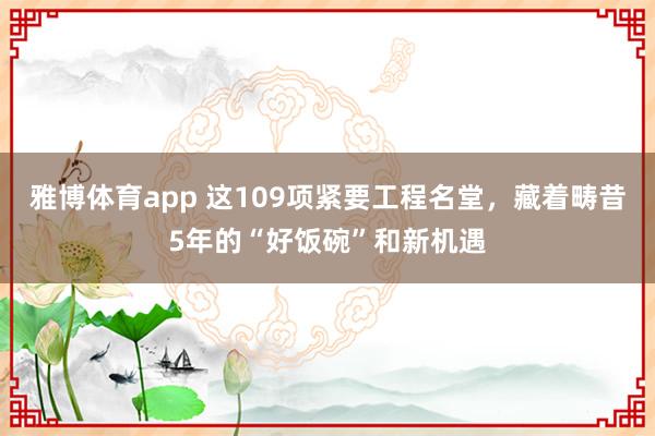 雅博体育app 这109项紧要工程名堂，藏着畴昔5年的“好饭碗”和新机遇