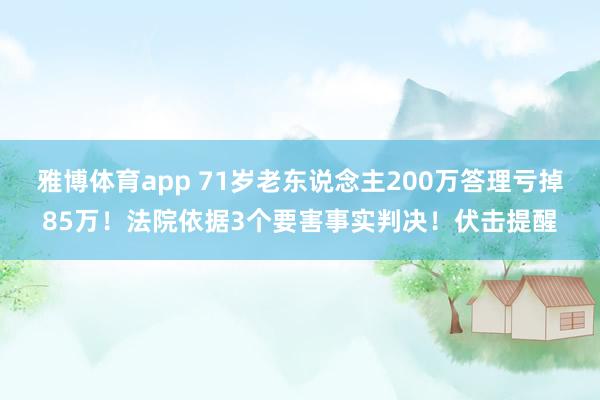 雅博体育app 71岁老东说念主200万答理亏掉85万！法院依据3个要害事实判决！伏击提醒