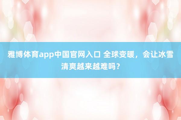 雅博体育app中国官网入口 全球变暖，会让冰雪清爽越来越难吗？