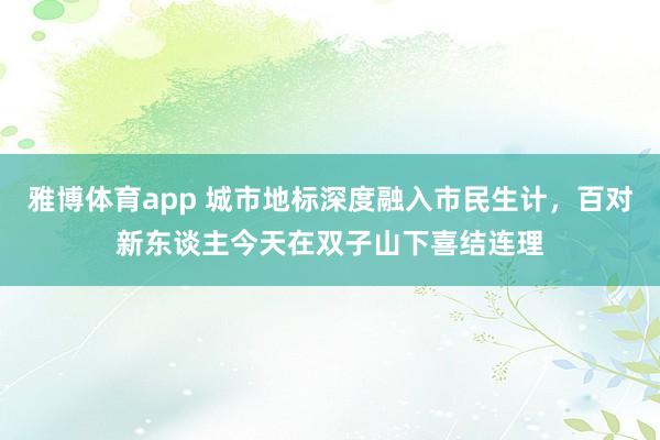雅博体育app 城市地标深度融入市民生计，百对新东谈主今天在双子山下喜结连理
