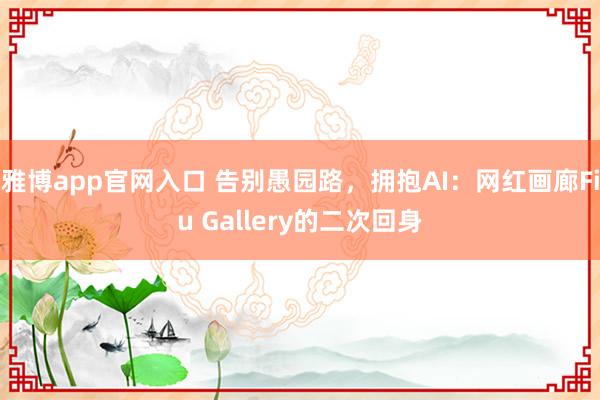 雅博app官网入口 告别愚园路，拥抱AI：网红画廊Fiu Gallery的二次回身