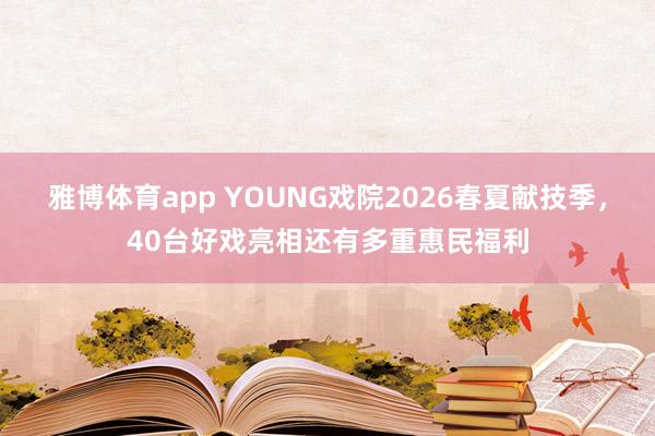 雅博体育app YOUNG戏院2026春夏献技季，40台好戏亮相还有多重惠民福利