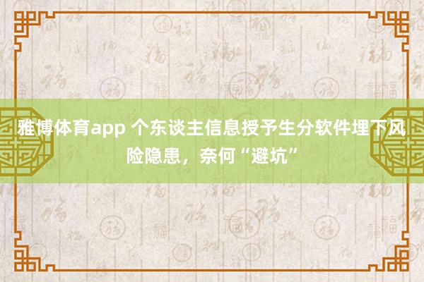 雅博体育app 个东谈主信息授予生分软件埋下风险隐患，奈何“避坑”