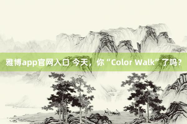 雅博app官网入口 今天，你“Color Walk”了吗？