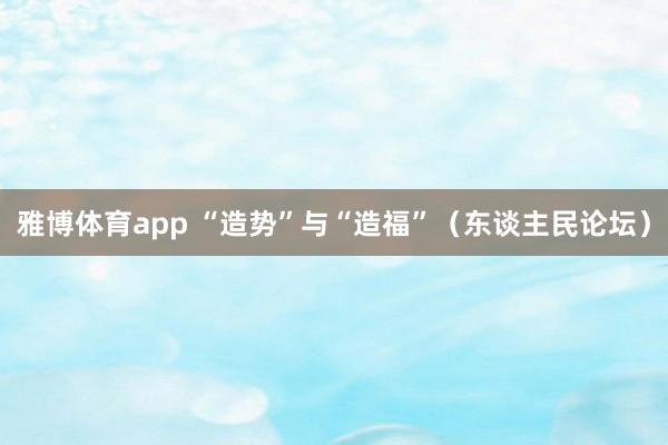 雅博体育app “造势”与“造福”（东谈主民论坛）
