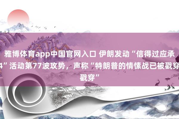 雅博体育app中国官网入口 伊朗发动“信得过应承-4”活动第77波攻势，声称“特朗普的情愫战已被戳穿”