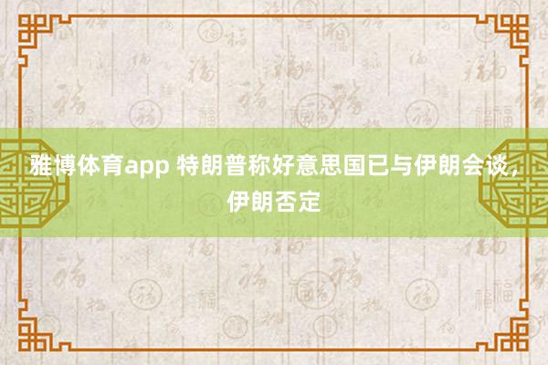 雅博体育app 特朗普称好意思国已与伊朗会谈，伊朗否定