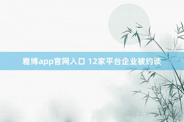 雅博app官网入口 12家平台企业被约谈