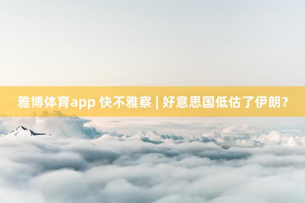 雅博体育app 快不雅察 | 好意思国低估了伊朗？