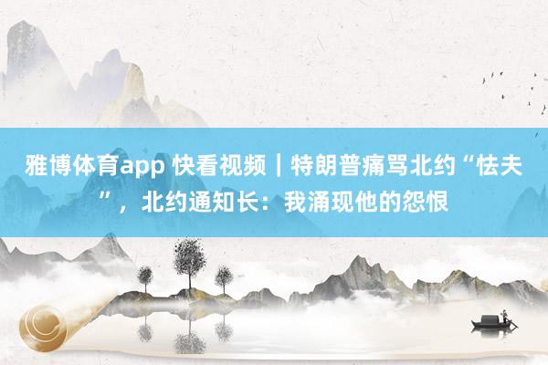 雅博体育app 快看视频｜特朗普痛骂北约“怯夫”，<a href=