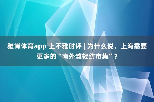 雅博体育app 上不雅时评 | 为什么说，上海需要更多的“南外滩轻纺市集”？