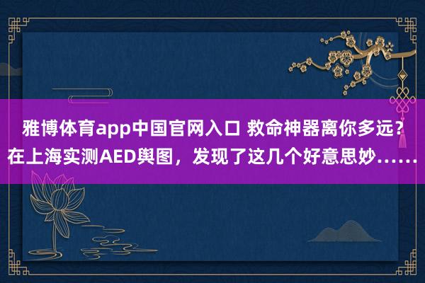 雅博体育app中国官网入口 救命神器离你多远？在上海实测AED舆图，发现了这几个好意思妙……