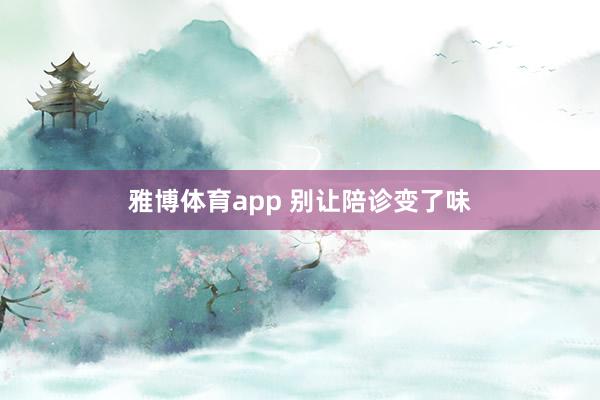 雅博体育app 别让陪诊变了味