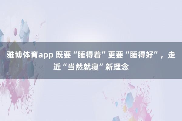 雅博体育app 既要“睡得着”更要“睡得好”，走近“当然就寝”新理念