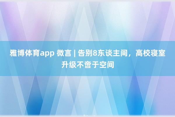 雅博体育app 微言 | 告别8东谈主间，高校寝室升级不啻于空间