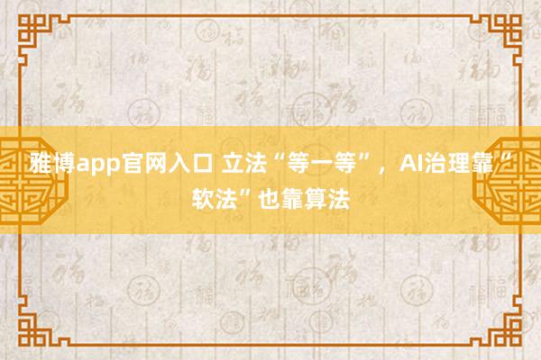 雅博app官网入口 立法“等一等”，AI治理靠“软法”也靠算法