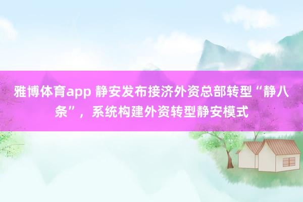 雅博体育app 静安发布接济外资总部转型“静八条”，系统构建外资转型静安模式