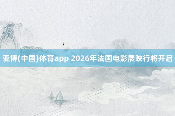亚博(中国)体育app 2026年法国电影展映行将开启
