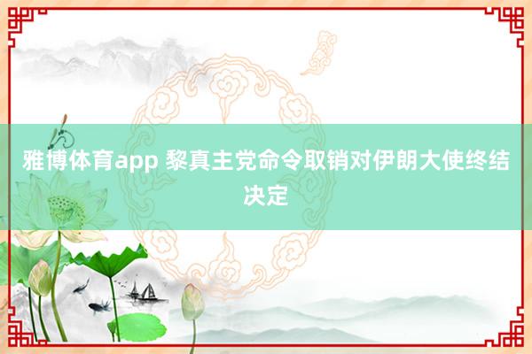 雅博体育app 黎真主党命令取销对伊朗大使终结决定