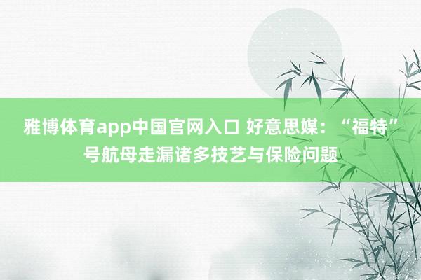 雅博体育app中国官网入口 好意思媒：“福特”号航母走漏诸多技艺与保险问题