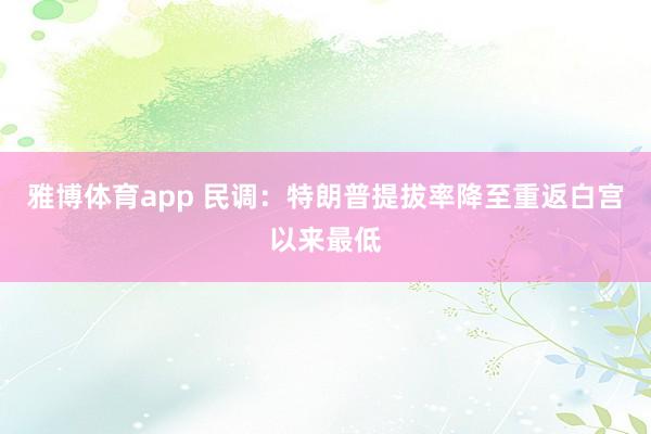 雅博体育app 民调：特朗普提拔率降至重返白宫以来最低