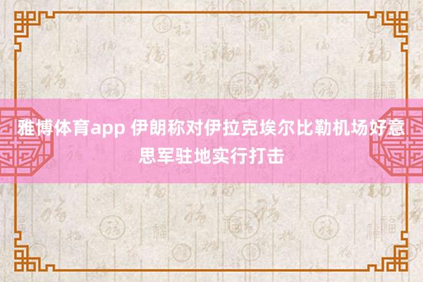 雅博体育app 伊朗称对伊拉克埃尔比勒机场好意思军驻地实行打击