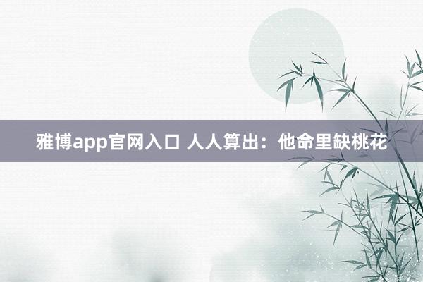 雅博app官网入口 人人算出：他命里缺桃花
