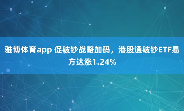 雅博体育app 促破钞战略加码，港股通破钞ETF易方达涨1.24%