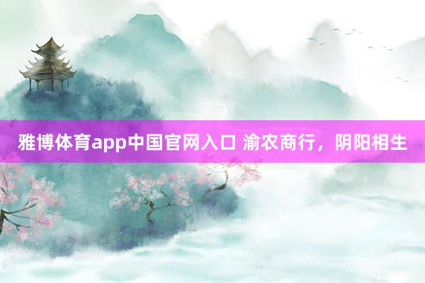 雅博体育app中国官网入口 渝农商行，阴阳相生