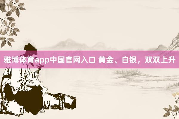 雅博体育app中国官网入口 黄金、白银，双双上升