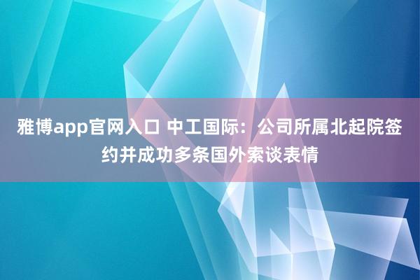 雅博app官网入口 中工国际：公司所属北起院签约并成功多条国外索谈表情