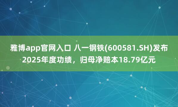雅博app官网入口 八一钢铁(600581.SH)发布2025年度功绩，归母净赔本18.79亿元