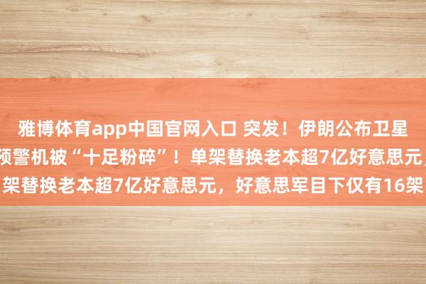 雅博体育app中国官网入口 突发！伊朗公布卫星图：好意思军一架E-3预警机被“十足粉碎”！单架替换老本超7亿好意思元，好意思军目下仅有16架