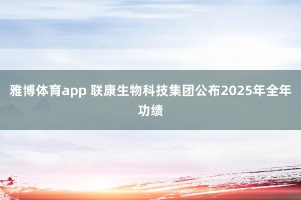 雅博体育app 联康生物科技集团公布2025年全年功绩