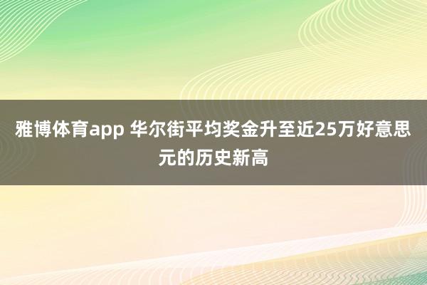 雅博体育app 华尔街平均奖金升至近25万好意思元的历史新高