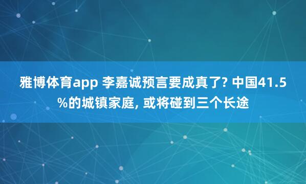 雅博体育app 李嘉诚预言要成真了? 中国41.5%的城镇家庭， 或将碰到三个长途