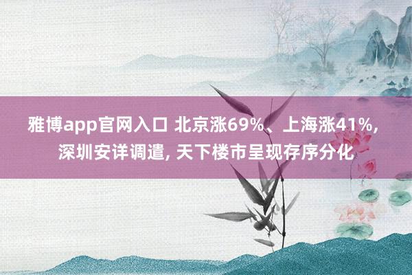 雅博app官网入口 北京涨69%、上海涨41%， 深圳安详调遣， 天下楼市呈现存序分化