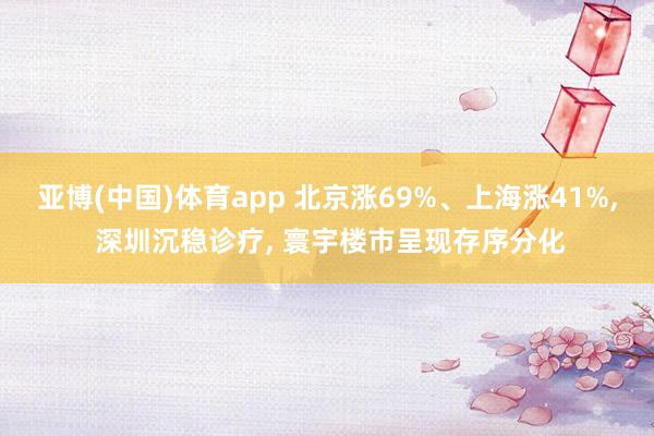 亚博(中国)体育app 北京涨69%、上海涨41%， 深圳沉稳诊疗， 寰宇楼市呈现存序分化