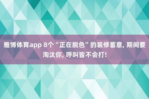 雅博体育app 8个“正在脱色”的装修蓄意， 期间要淘汰你， 呼叫皆不会打!