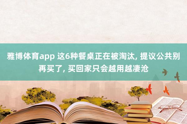 雅博体育app 这6种餐桌正在被淘汰， 提议公共别再买了， 买回家只会越用越凄沧