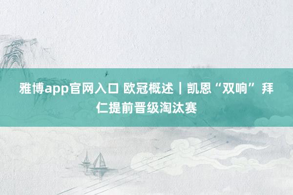 雅博app官网入口 欧冠概述｜凯恩“双响” 拜仁提前晋级淘汰赛