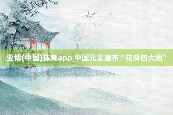 亚博(中国)体育app 中国元素遍布“花滑四大洲”