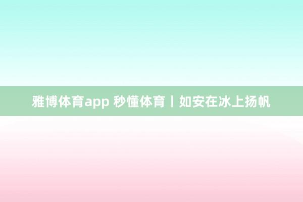 雅博体育app 秒懂体育丨如安在冰上扬帆