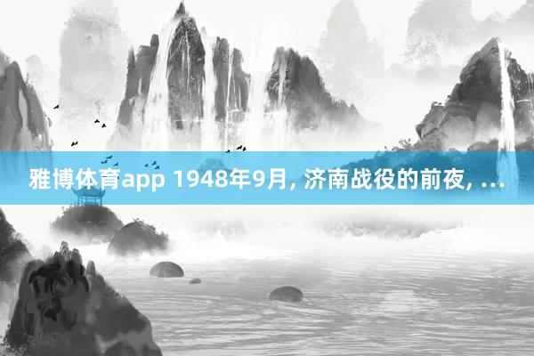 雅博体育app 1948年9月, 济南战役的前夜, …