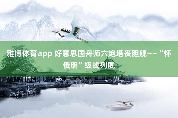 雅博体育app 好意思国舟师六炮塔丧胆舰——“怀俄明”级战列舰