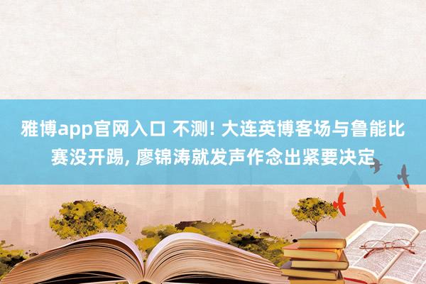 雅博app官网入口 不测! 大连英博客场与鲁能比赛没开踢, 廖锦涛就发声作念出紧要决定
