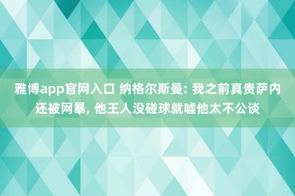雅博app官网入口 纳格尔斯曼: 我之前真贵萨内还被网暴， 他王人没碰球就嘘他太不公谈